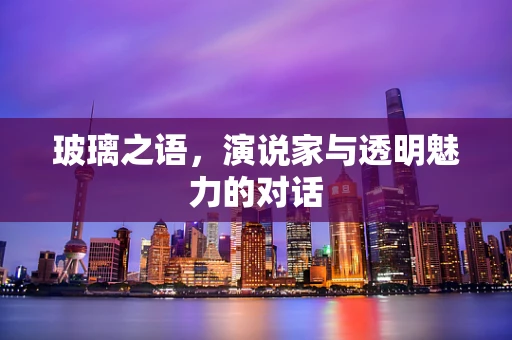 玻璃之语，演说家与透明魅力的对话