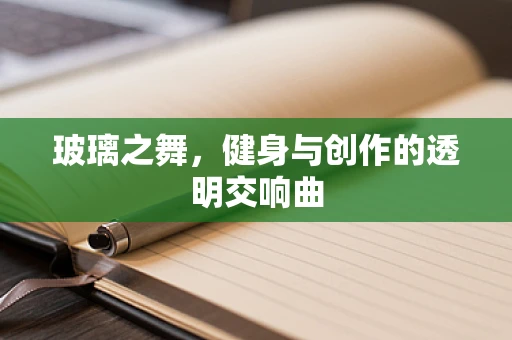 玻璃之舞，健身与创作的透明交响曲