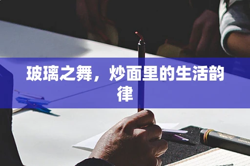 玻璃之舞，炒面里的生活韵律