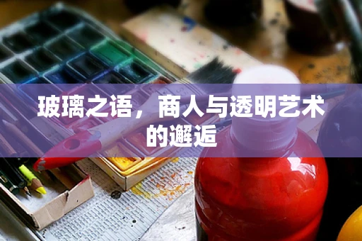 玻璃之语，商人与透明艺术的邂逅