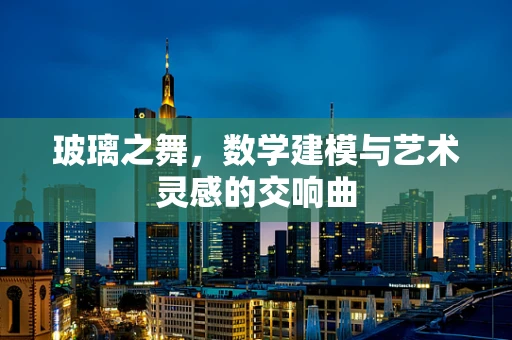 玻璃之舞，数学建模与艺术灵感的交响曲