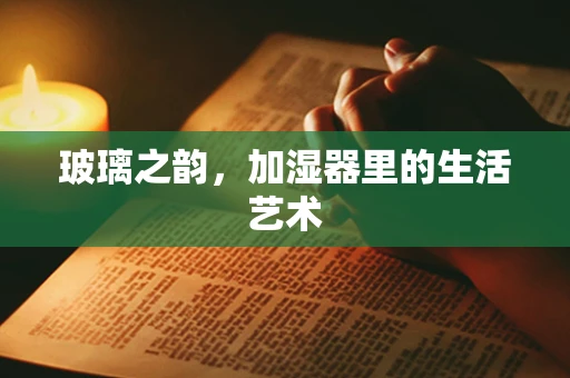 玻璃之韵，加湿器里的生活艺术