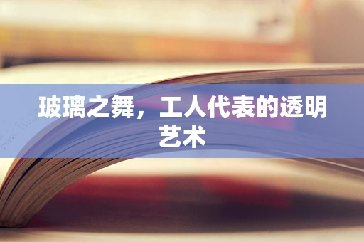 玻璃之舞，工人代表的透明艺术