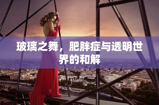 玻璃之舞，肥胖症与透明世界的和解