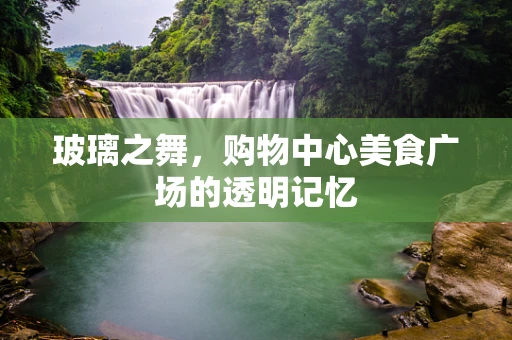 玻璃之舞，购物中心美食广场的透明记忆