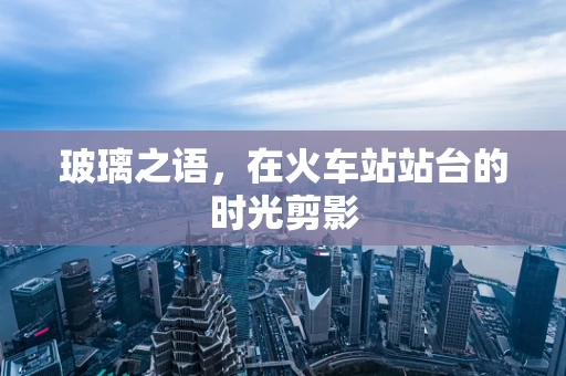玻璃之语，在火车站站台的时光剪影