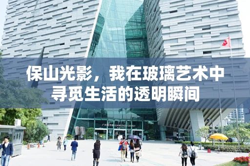 保山光影，我在玻璃艺术中寻觅生活的透明瞬间