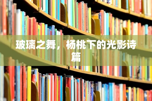 玻璃之舞，杨桃下的光影诗篇