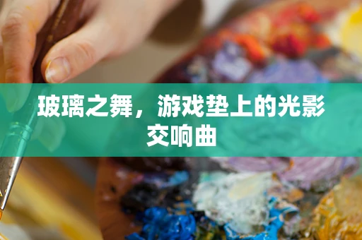 玻璃之舞，游戏垫上的光影交响曲