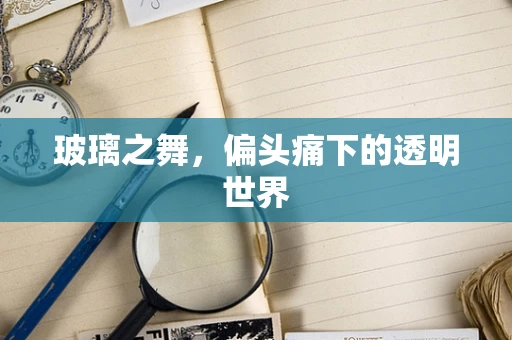 玻璃之舞，偏头痛下的透明世界