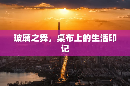 玻璃之舞，桌布上的生活印记