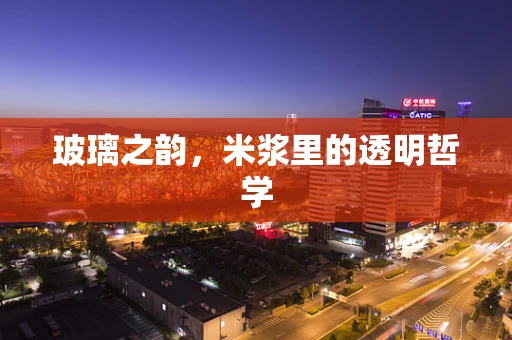 玻璃之韵，米浆里的透明哲学