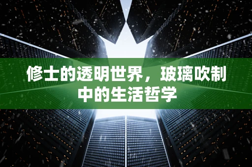 修士的透明世界，玻璃吹制中的生活哲学