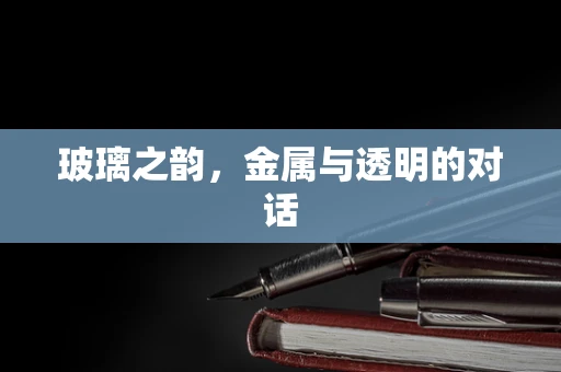 玻璃之韵，金属与透明的对话