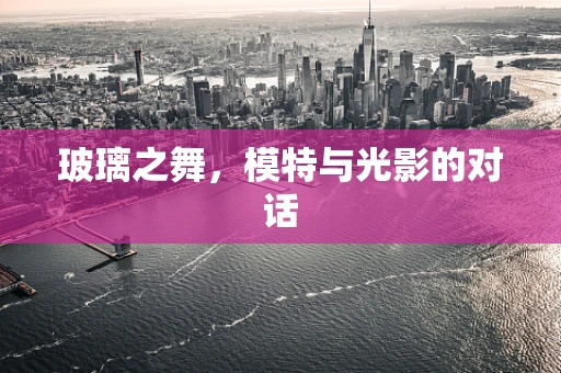 玻璃之舞，模特与光影的对话