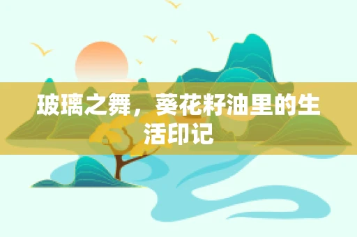 玻璃之舞，葵花籽油里的生活印记