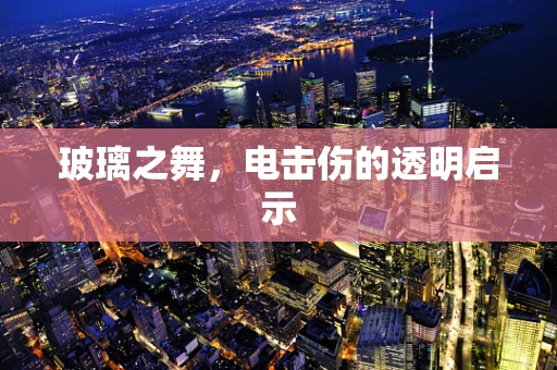 玻璃之舞，电击伤的透明启示