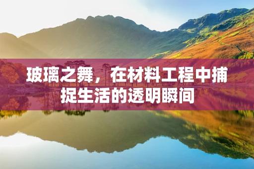 玻璃之舞，在材料工程中捕捉生活的透明瞬间