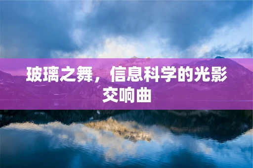 玻璃之舞，信息科学的光影交响曲