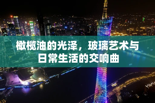 橄榄油的光泽，玻璃艺术与日常生活的交响曲