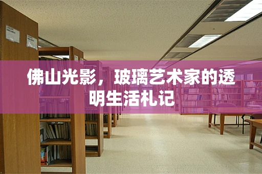 佛山光影，玻璃艺术家的透明生活札记