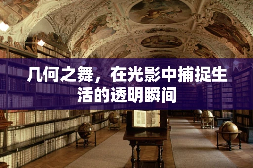 几何之舞，在光影中捕捉生活的透明瞬间
