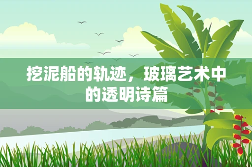 挖泥船的轨迹，玻璃艺术中的透明诗篇