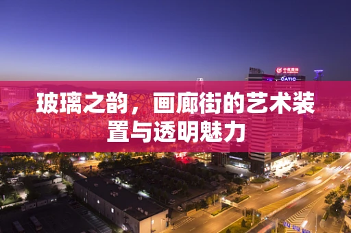 玻璃之韵，画廊街的艺术装置与透明魅力