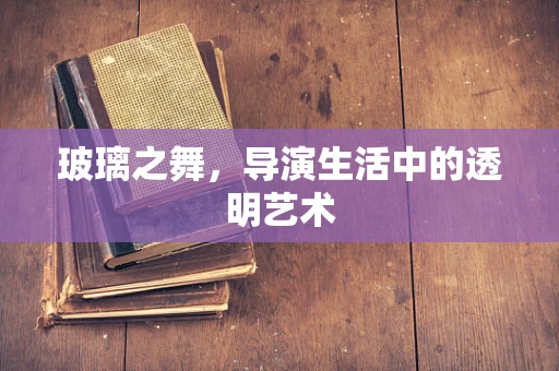 玻璃之舞，导演生活中的透明艺术