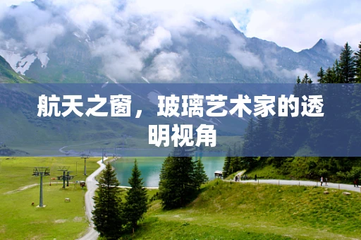 航天之窗，玻璃艺术家的透明视角