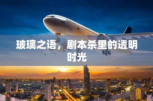 玻璃之语，剧本杀里的透明时光