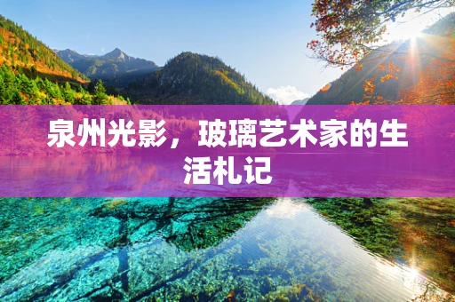 泉州光影，玻璃艺术家的生活札记