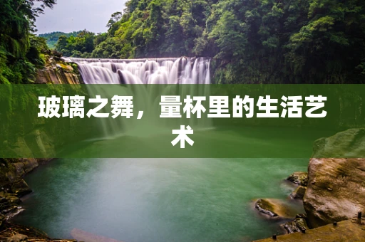 玻璃之舞，量杯里的生活艺术
