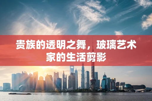 贵族的透明之舞，玻璃艺术家的生活剪影