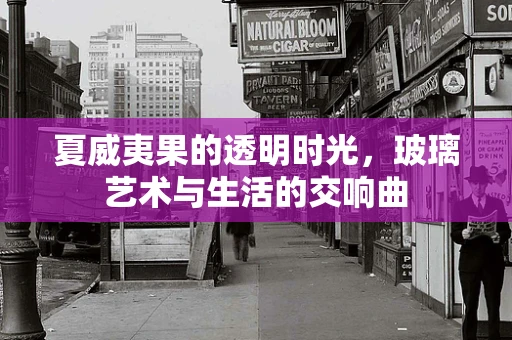 夏威夷果的透明时光，玻璃艺术与生活的交响曲