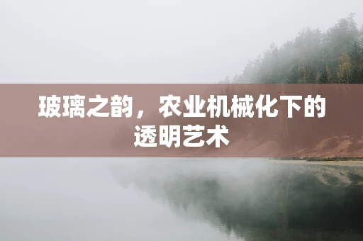 玻璃之韵，农业机械化下的透明艺术