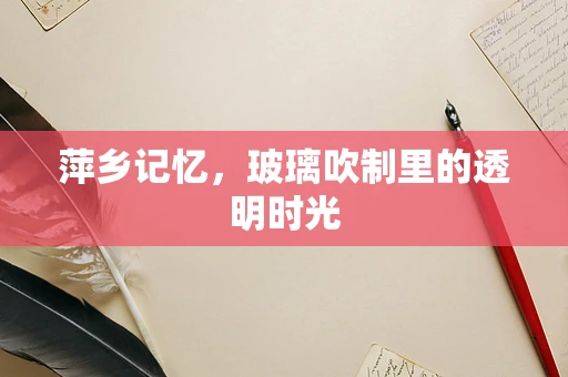 萍乡记忆，玻璃吹制里的透明时光