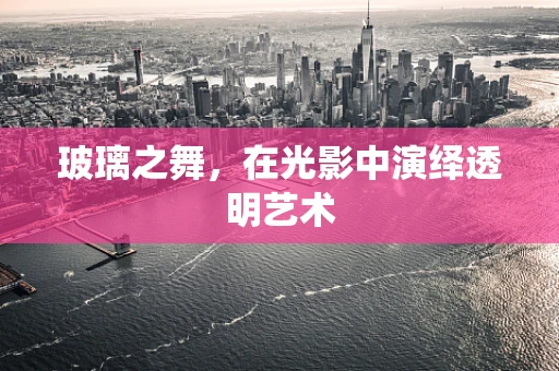 玻璃之舞，在光影中演绎透明艺术