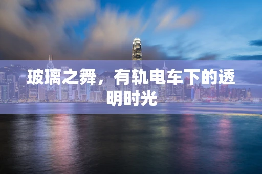 玻璃之舞，有轨电车下的透明时光