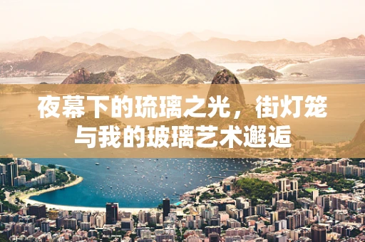 夜幕下的琉璃之光，街灯笼与我的玻璃艺术邂逅