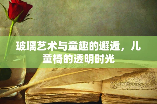 玻璃艺术与童趣的邂逅，儿童椅的透明时光