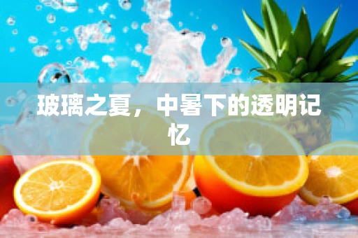 玻璃之夏，中暑下的透明记忆