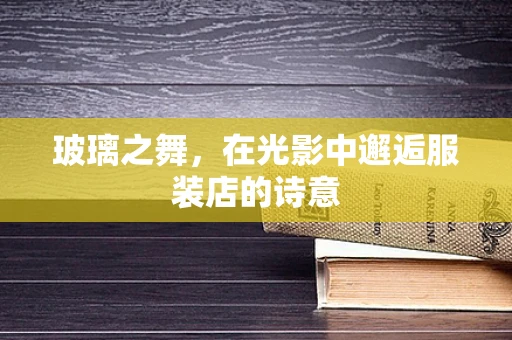 玻璃之舞，在光影中邂逅服装店的诗意