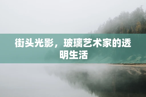 街头光影，玻璃艺术家的透明生活