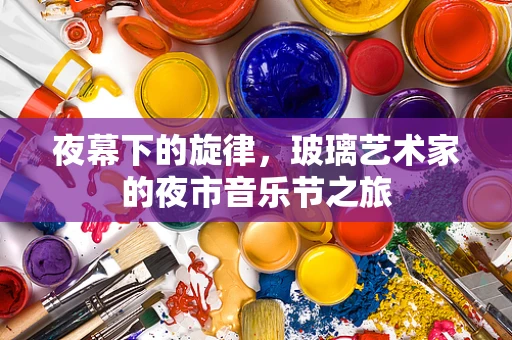 夜幕下的旋律，玻璃艺术家的夜市音乐节之旅