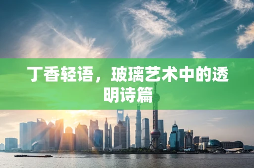 丁香轻语，玻璃艺术中的透明诗篇
