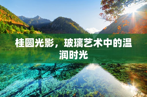 桂圆光影，玻璃艺术中的温润时光