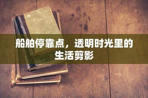 船舶停靠点，透明时光里的生活剪影