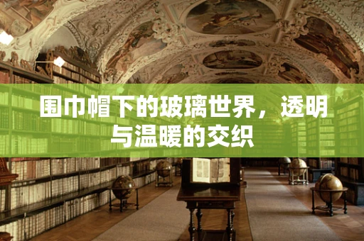 围巾帽下的玻璃世界，透明与温暖的交织