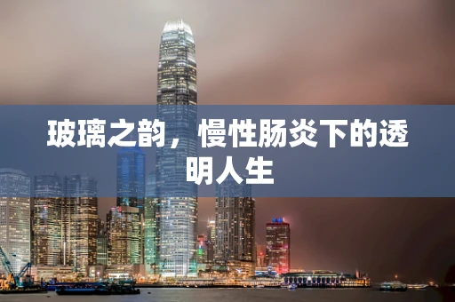 玻璃之韵，慢性肠炎下的透明人生